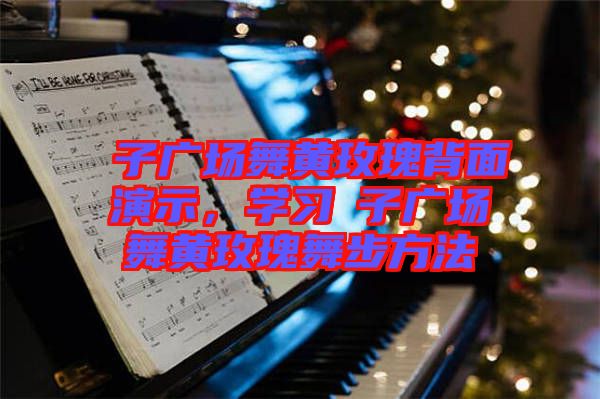 応子廣場舞黃玫瑰背面演示，學(xué)習(xí)応子廣場舞黃玫瑰舞步方法