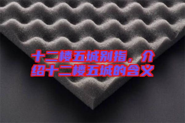 十二樓五城別指，介紹十二樓五城的含義
