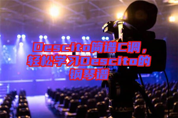 Descito簡(jiǎn)譜C調(diào)，輕松學(xué)習(xí)Descito的鋼琴譜