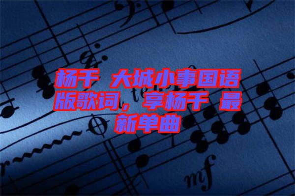 楊千嬅大城小事國語版歌詞，享?xiàng)钋米钚聠吻? width=