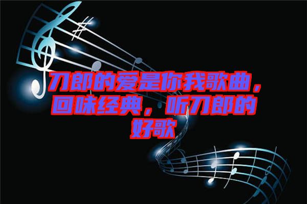 刀郎的愛(ài)是你我歌曲，回味經(jīng)典，聽(tīng)刀郎的好歌