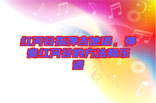 紅河谷指彈吉他譜，彈奏紅河谷的方法和樂譜