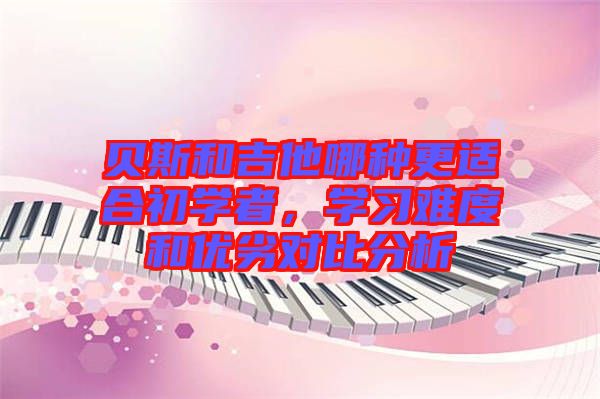 貝斯和吉他哪種更適合初學者，學習難度和優(yōu)劣對比分析