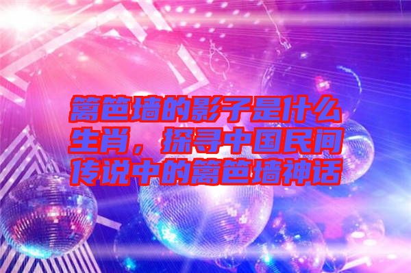 籬笆墻的影子是什么生肖，探尋中國(guó)民間傳說(shuō)中的籬笆墻神話