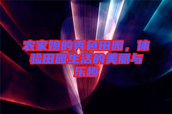 農家媳的秀色田園，體驗田園生活的美麗與樂趣