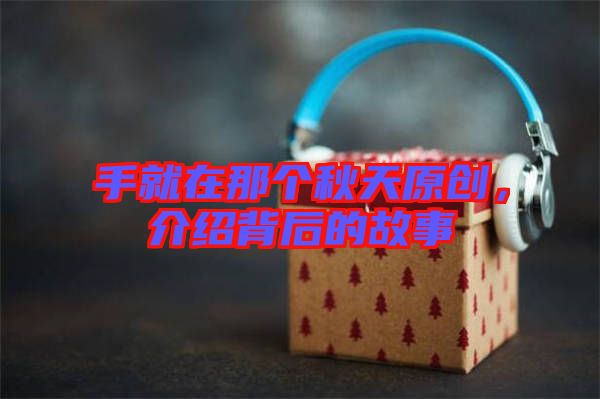 手就在那個秋天原創(chuàng)，介紹背后的故事