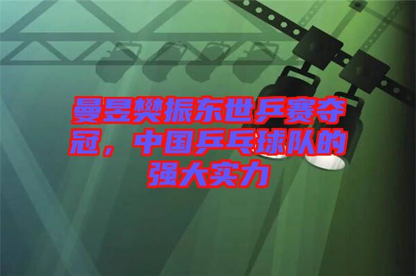 曼昱樊振東世乒賽奪冠，中國(guó)乒乓球隊(duì)的強(qiáng)大實(shí)力
