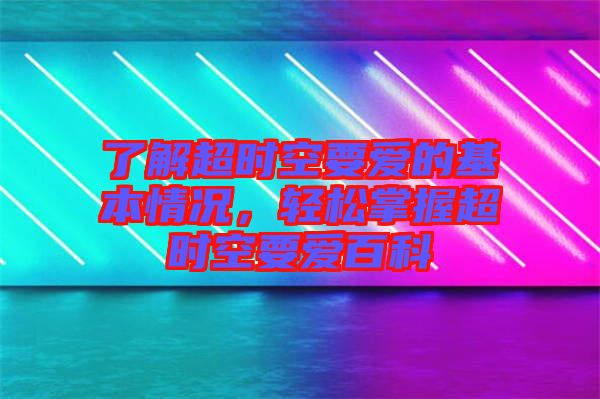 了解超時(shí)空要愛(ài)的基本情況，輕松掌握超時(shí)空要愛(ài)百科