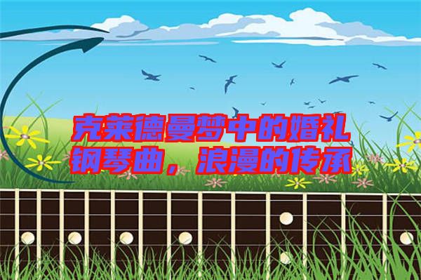 克萊德曼夢中的婚禮鋼琴曲，浪漫的傳承