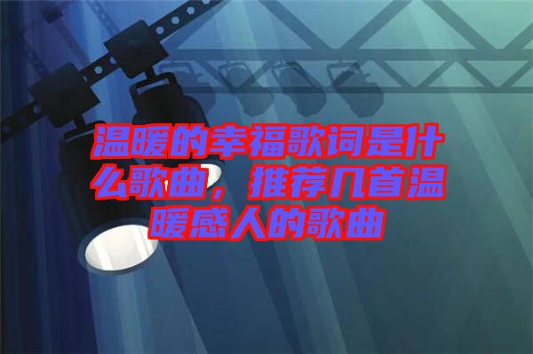 溫暖的幸福歌詞是什么歌曲，推薦幾首溫暖感人的歌曲