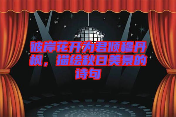 彼岸花開為君傾穆丹楓，描繪秋日美景的詩(shī)句
