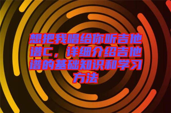 想把我唱給你聽吉他譜C，詳細(xì)介紹吉他譜的基礎(chǔ)知識和學(xué)習(xí)方法