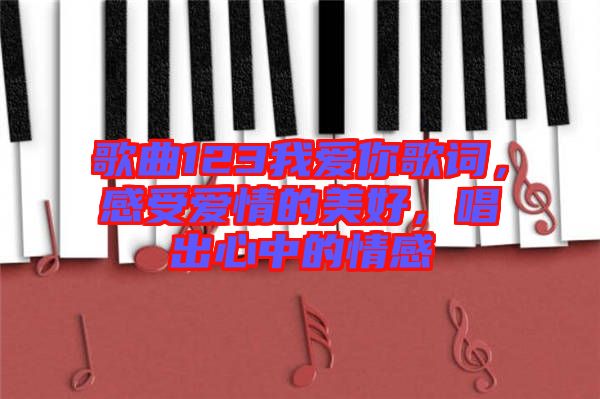 歌曲123我愛你歌詞，感受愛情的美好，唱出心中的情感