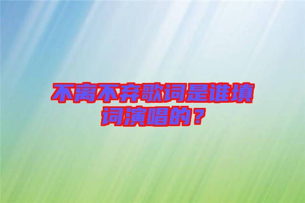 不離不棄歌詞是誰填詞演唱的？