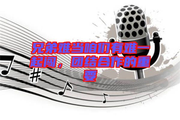 兄弟難當(dāng)咱們有難一起闖，團(tuán)結(jié)合作的重要