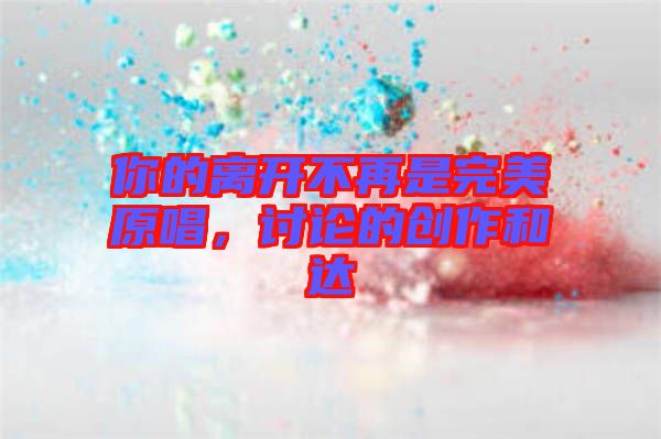 你的離開(kāi)不再是完美原唱，討論的創(chuàng)作和達(dá)