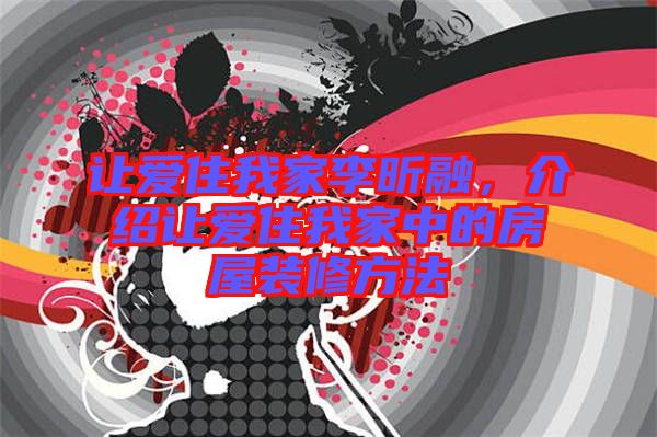 讓愛(ài)住我家李昕融，介紹讓愛(ài)住我家中的房屋裝修方法