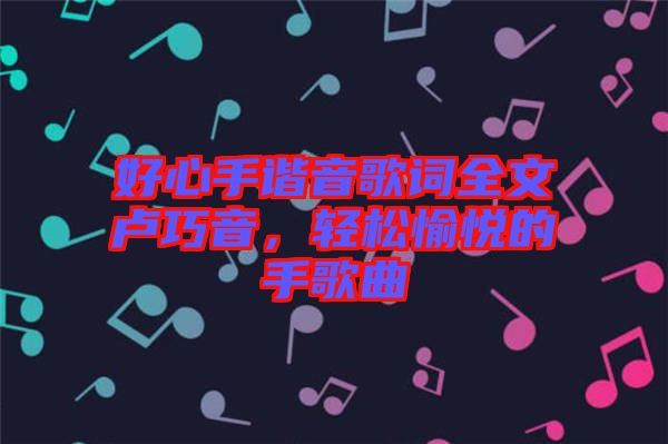 好心手諧音歌詞全文盧巧音，輕松愉悅的手歌曲