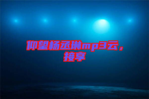 仰望楊丞琳mp3云，接享