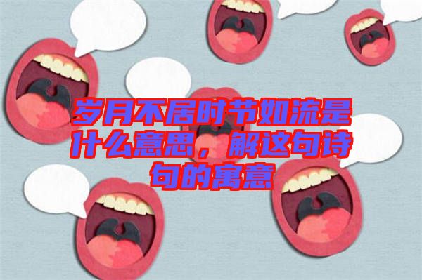 歲月不居時節(jié)如流是什么意思，解這句詩句的寓意