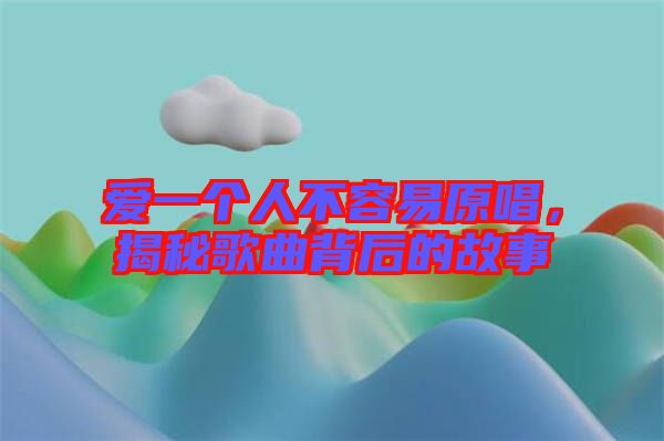 愛(ài)一個(gè)人不容易原唱，揭秘歌曲背后的故事