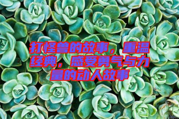 打怪獸的故事，重溫經(jīng)典，感受勇氣與力量的動(dòng)人故事