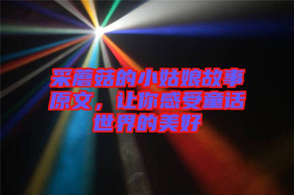 采蘑菇的小姑娘故事原文，讓你感受童話世界的美好