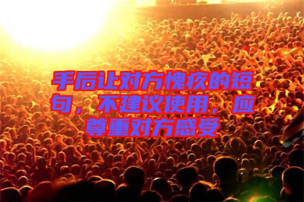 手后讓對方愧疚的短句，不建議使用，應(yīng)尊重對方感受