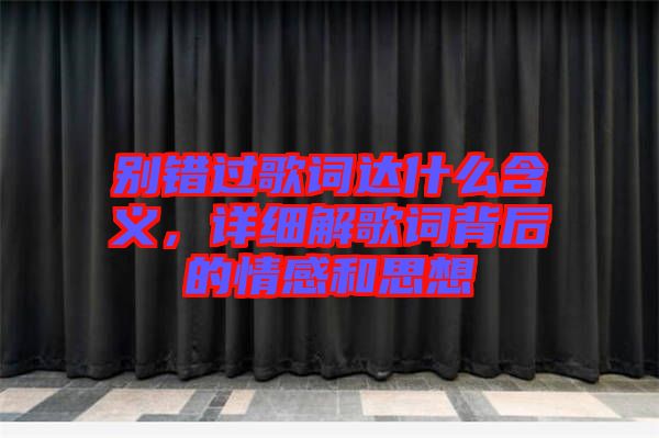 別錯過歌詞達什么含義，詳細解歌詞背后的情感和思想