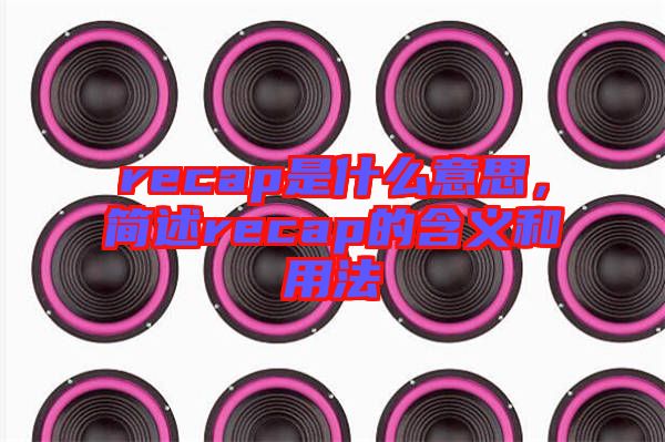 recap是什么意思，簡(jiǎn)述recap的含義和用法