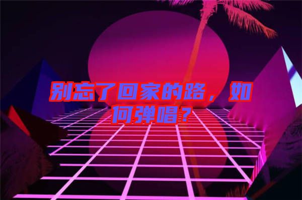 別忘了回家的路，如何彈唱？