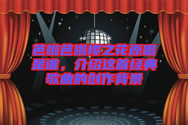 芭啦芭啦櫻之花原唱是誰(shuí)，介紹這首經(jīng)典歌曲的創(chuàng)作背景