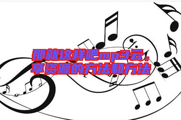 那就這樣吧mp3云，享資源的方法和方法