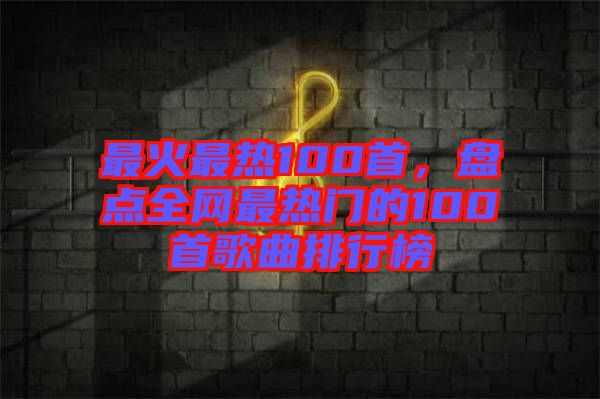 最火最熱100首，盤點(diǎn)全網(wǎng)最熱門的100首歌曲排行榜