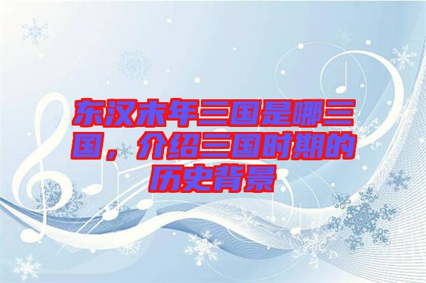 東漢末年三國是哪三國，介紹三國時期的歷史背景