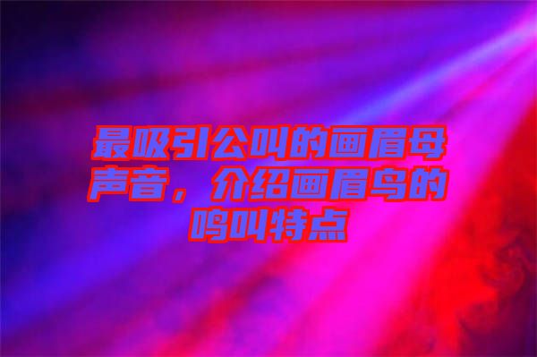 最吸引公叫的畫眉母聲音，介紹畫眉鳥的鳴叫特點(diǎn)