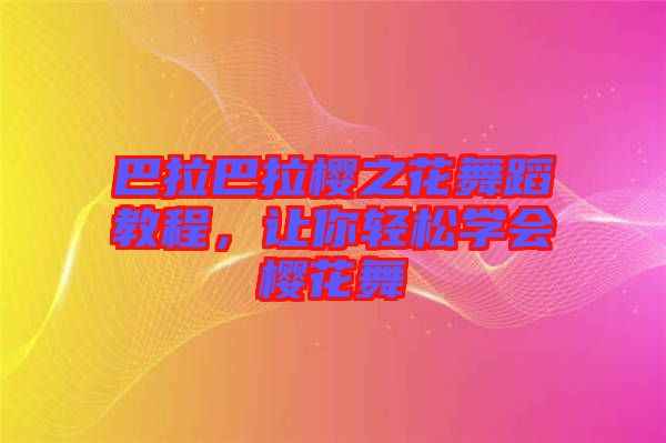 巴拉巴拉櫻之花舞蹈教程，讓你輕松學(xué)會(huì)櫻花舞