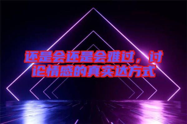 還是會還是會難過，討論情感的真實達(dá)方式