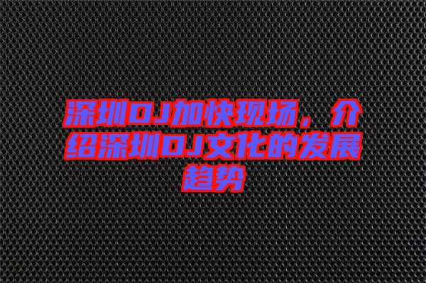 深圳DJ加快現(xiàn)場(chǎng)，介紹深圳DJ文化的發(fā)展趨勢(shì)