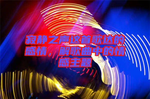 寂靜之聲這首歌達的感情，解歌曲中的情感主題