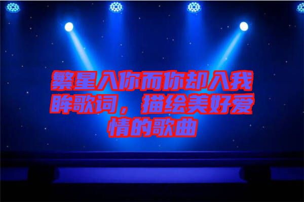 繁星入你而你卻入我眸歌詞，描繪美好愛(ài)情的歌曲