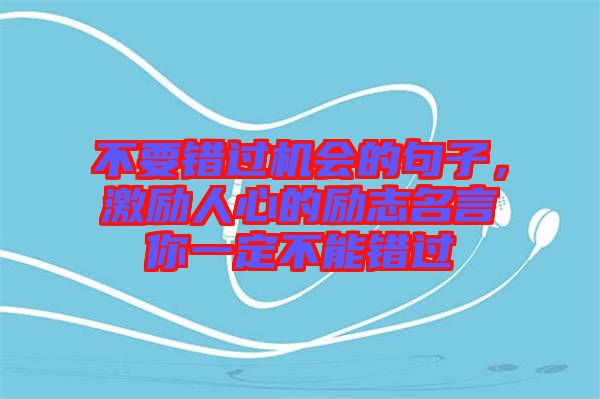 不要錯(cuò)過機(jī)會的句子，激勵人心的勵志名言你一定不能錯(cuò)過