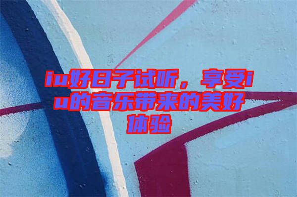 iu好日子試聽，享受iu的音樂帶來的美好體驗(yàn)