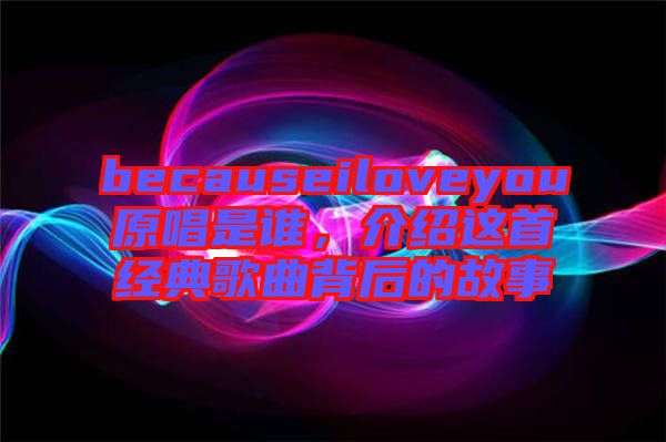 becauseiloveyou原唱是誰，介紹這首經(jīng)典歌曲背后的故事