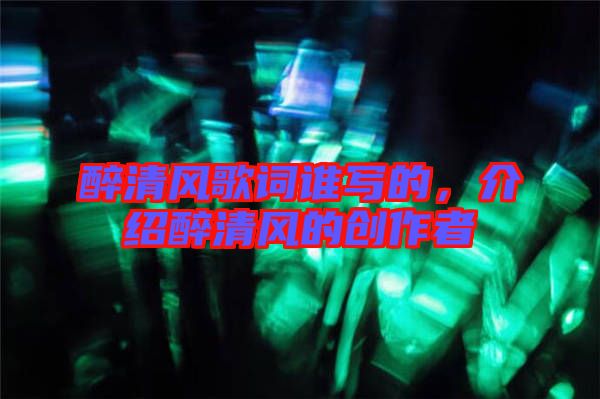 醉清風(fēng)歌詞誰寫的，介紹醉清風(fēng)的創(chuàng)作者