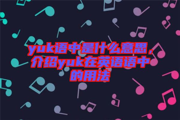 yuk語中是什么意思，介紹yuk在英語語中的用法