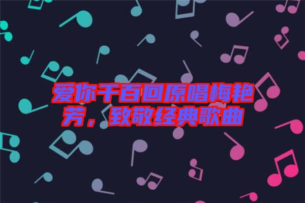 愛你千百回原唱梅艷芳，致敬經(jīng)典歌曲