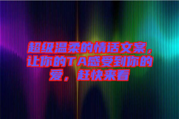 超級溫柔的情話文案，讓你的TA感受到你的愛，趕快來看