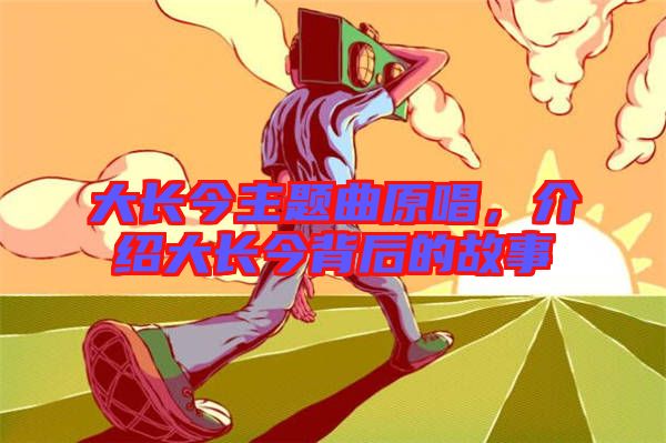 大長今主題曲原唱，介紹大長今背后的故事