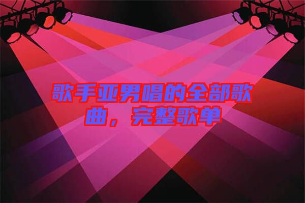 歌手亞男唱的全部歌曲，完整歌單